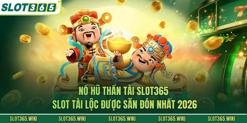 Nổ Hũ Thần Tài SLOT365 - Slot Tài Lộc Được Săn Đón Nhất 2026